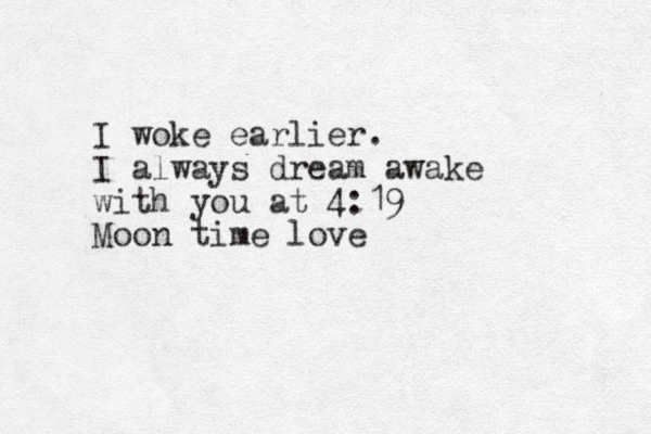 I woke earlier. I always dream awake with you at 4:19 Moon time love 
