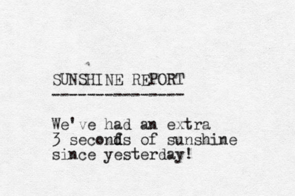 SUNSHINE REPORT --------------- We've had an extra 3 seconf d ds of sunshine since yesterday! 