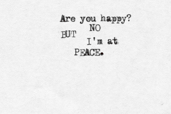 Are you happy? NO BUT I'm at PEACE.