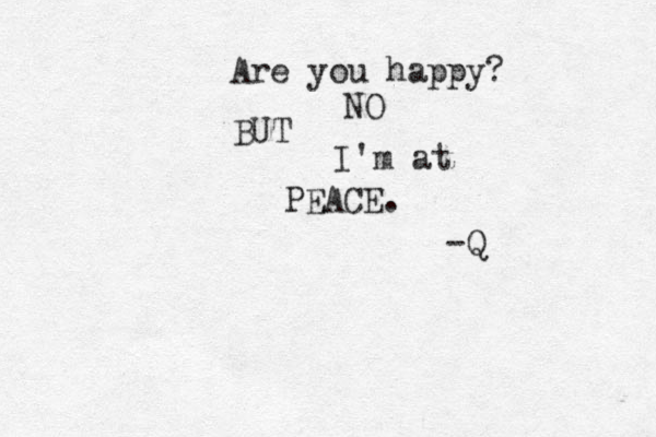 Are you happy? NO BUT I'm at PEACE. -Q
