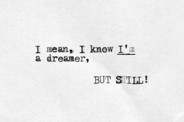I mean, I know I'm ___ a dreamer, BUT STILL! 