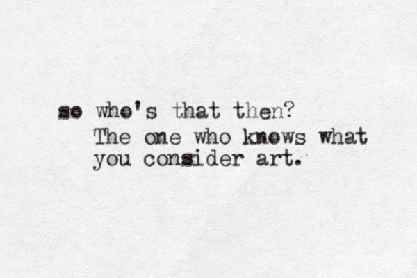 so who's that then? The one who knows what you consider art.