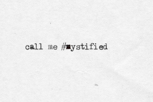 call me #mystified 