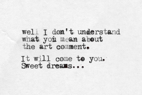 well I don't understand what yoi u u mean about the art comment. It will come to you. Sweet dreams...
