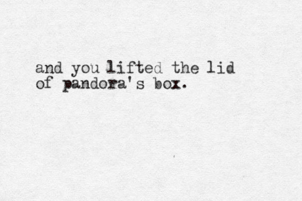 and you lifted the lid of pandora's box.