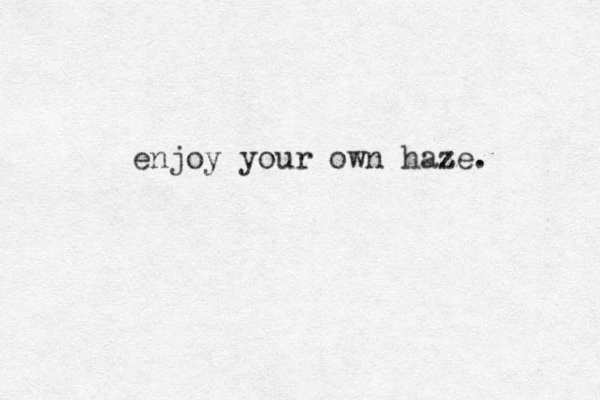 enjoy your own haze z . 