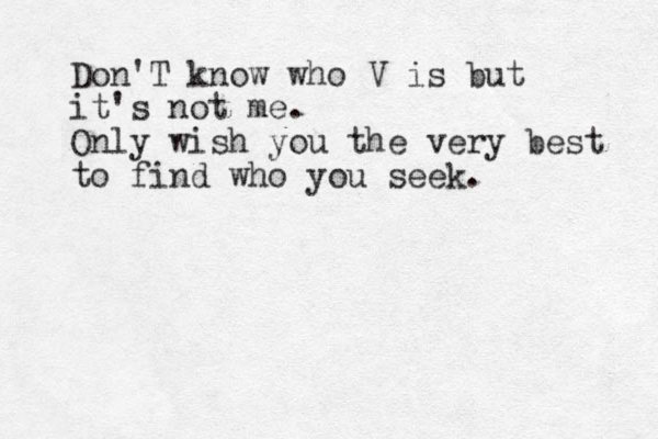 Don'T know who V is but it's not me . Only wish you the very best to find who you seek.