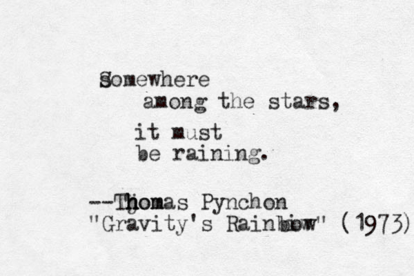 s Somewhere among the stars, it must be raining. --Tjom h h h homas Pynchon "Gravity 's Rainbiw bow" (1973) 