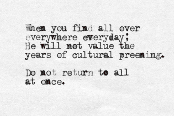 When you find all over everywhere everyday; He will not value the years of cultural preening. Do not return to all at once. 