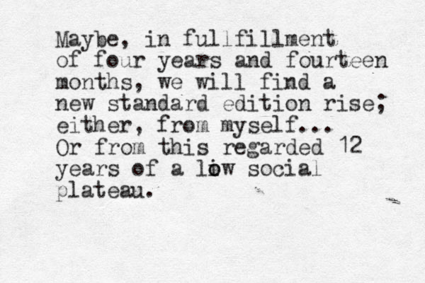 Maybe, in fullfillment of four years and fourteen months, we will find a new standard edition rise; either, from myself... Or from this regarded 12 years of a li o ow social plateau.