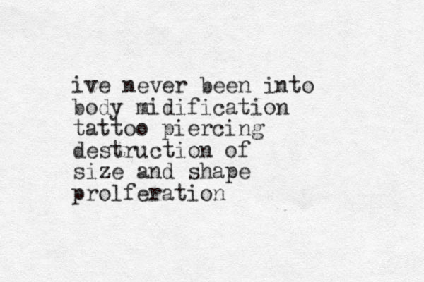ive never been into body midification tattoo piercing destruction of size and shape prolferation