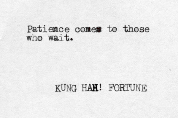 Patience comes to those who wait. KUNG HAA H H H! FORTUNE 