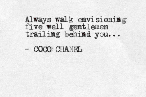 Always walk envisioning five well gentlemen trailing behind you... - COCO CHANEL