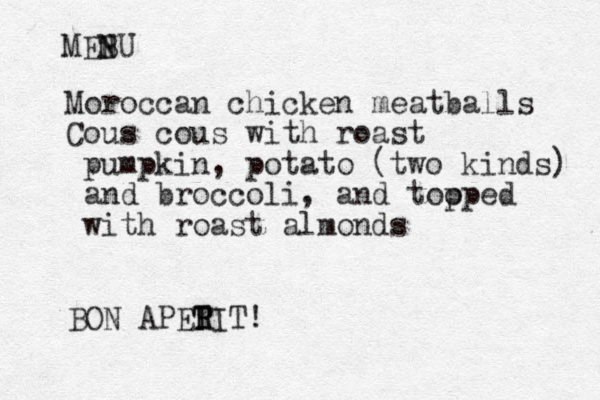 Moroccan chicken meatballs Cous cous with roast pumpkin, potato (two kinds) and broccoli, and tooped p with roast almonds MEBU N N BON APERIT T R T ! 