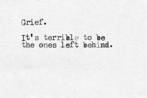 Grief. It's terrible to be the ones left behind. 