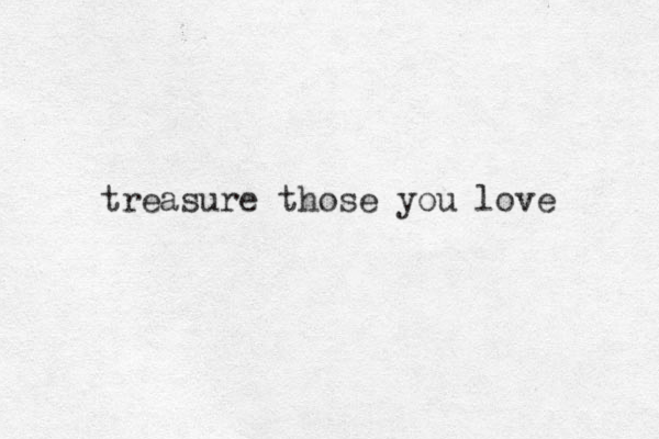 treasure those you love 