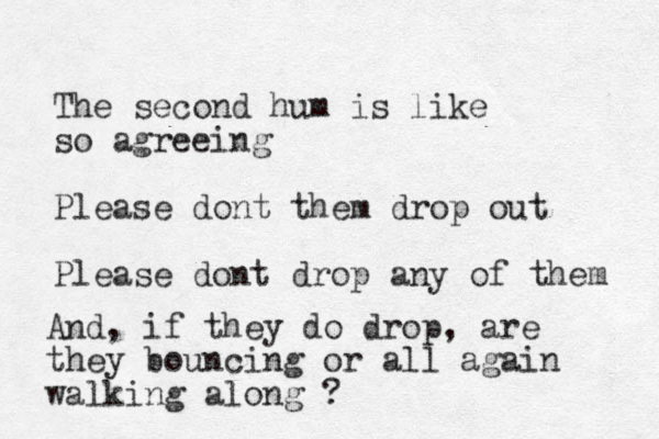 The second hum is like so agreeing Please dont them drop out Please dont dro p any of them And, if they do drop, are they bouncing or all again walking along ?