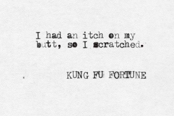 I ha d an itch on my butt, so I scratched. KUNG FU FORTUNE 
