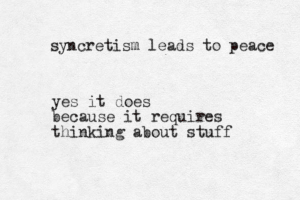 syncretism leads to peace yes it does because it requires thinking about stuff 