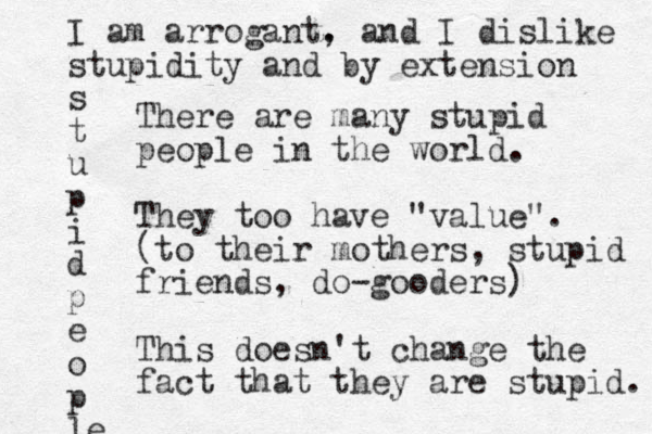 There are many stupid people in the world. They too have "value". (to their mothers, stupid friends, do-gooders) This doesn't change the fact that they are stupid. I am arrogant. , and I dislike stupidity and by extension s t u p i d p e o p le