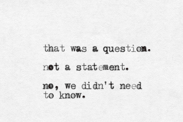 that was a question. not a statement. no, we didn't need to know.