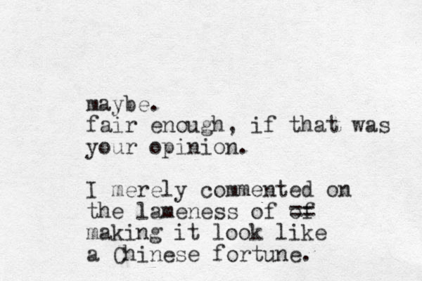 maybe. fair enough, if that was your opinion. I merely commented on the lameness of of == making it look like a Chinese fortune.