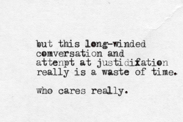 but this long-winded comversation and attenpt at justidixation f really is a waste of time. who cares really.