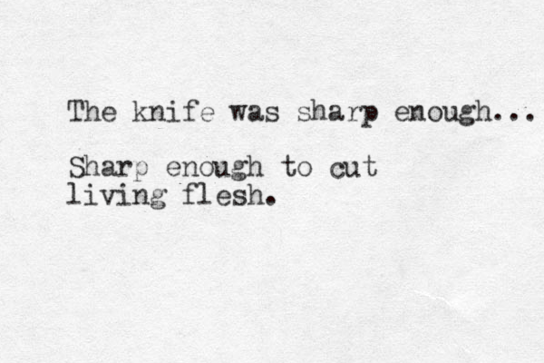 The knife was sharp enough... Sharp enough to cut living flesh.