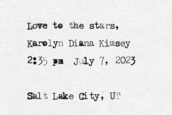 Love to the stars, Karolyn Diana Kimsey 2:35 pm July 7, 2023 Salt Lake City, UT