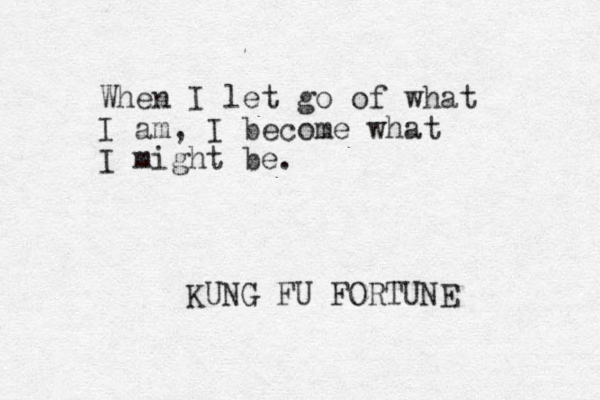 When I let go of what I am, I become what I might be. KUNG FU FORTUNE 