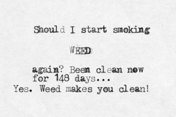 Should I start smoking WEED again? Been clean now for 148 days... Yes. Weed makes you clean! 