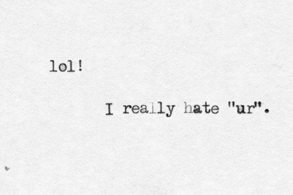 lol! I really hate "ur". 