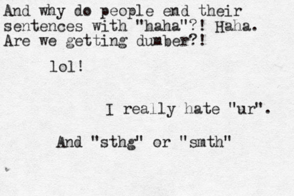 lol! I really hate "ur". And "sthg" or "smth" And why do people end their sentences with "haha"?! Haha. Are we getting dumber?!