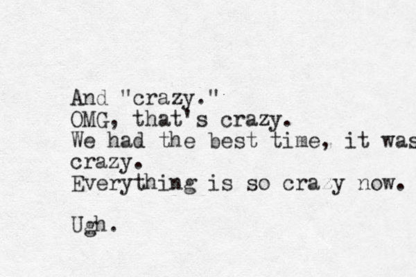 And "crazy." OMG, that's crazy. We had the best time, it was crazy. Everything is so crazy now. Ugh.