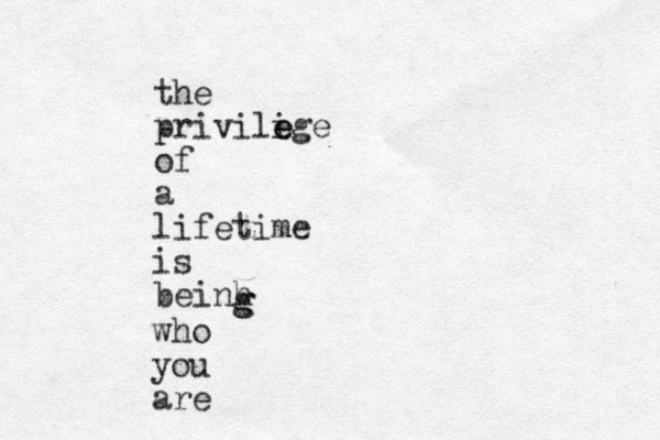 the privilige e e of a lifetime is beinh g g who you are