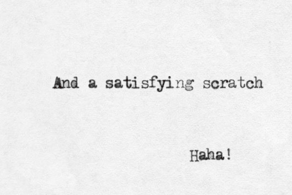 And a satisfying scratch Haha! 