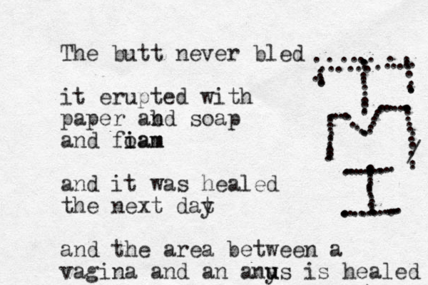 The butt never bled it erupted with paper abd soap n n and fiam o iam and it was healed the next dat y and the area between a vagina and an anys u u is healed ............................................................................................./................................................ 