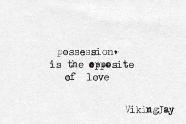 possession , is the opposite of love VikingJay 