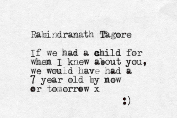 Rabindranath Tagore If we had a a c child d for when I knew about you, we would have had a 7 year old by now or tomorrow x :)