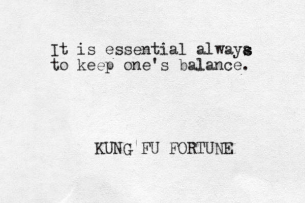 It is essential alwaya to keep one's balance. s s KUNG FU FORTUNE 