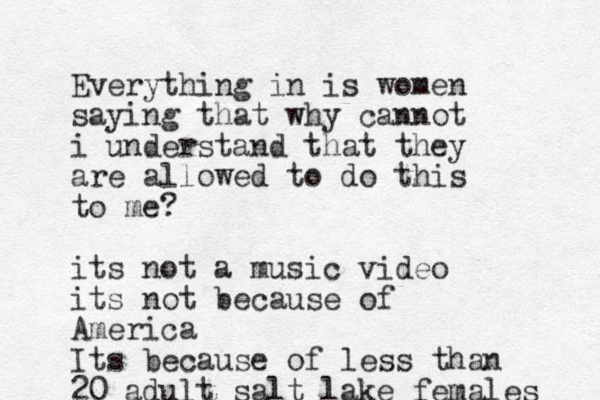 Everything in is women saying that why cannot i understand that they are allowed to do this to me? its not a music video its not because of America Its because of less than 20 adult salt lake females 