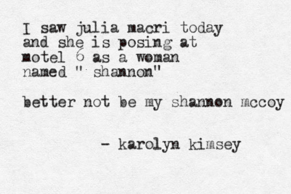 I saw julia macri today and she is posing at motel 6 as a woman named " shannon" better not be my shannon mccoy - karolyn kimsey
