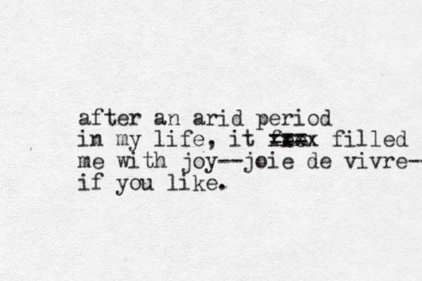 after an arid period in my life, it fee === xxxx filled me with joy--joie de vivre-- if you like. 