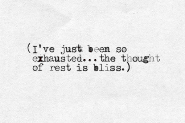 (I've just been so exhausted...the thought of rest is bliss.) 