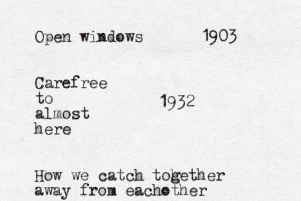 Open windows Carefree to almost here How we catch toh g gether away from eachother 1903 1932 