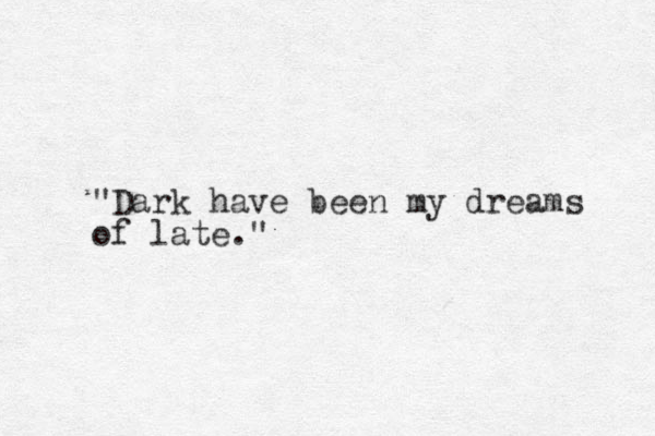 "Dark have been my dreams of late."