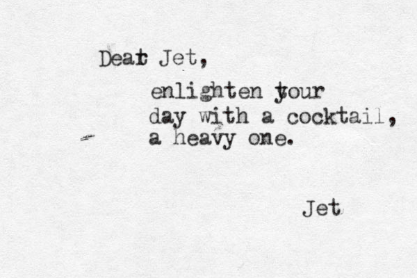 Deat r Jet, enlighten tour y day with a cocktail, a heavy one. Jet