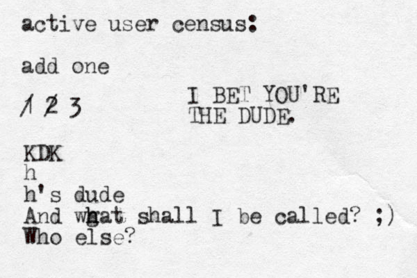 active user census: add one 1 / 2 / 3 KDK h h's dude And wg h hat shall I be called? ;) Who else? I BET YOU'RE THE DUDE. 