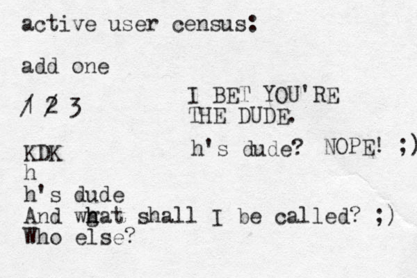 active user census: add one 1 / 2 / 3 KDK h h's dude And wg h hat shall I be called? ;) Who else? I BET YOU'RE THE DUDE. h's dude? NOPE! ;) 