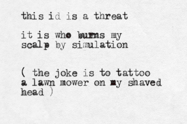 this id is a threat it is who burns my scalp by simulation ( the joke is to tattoo a lawn mower on my shaved head )